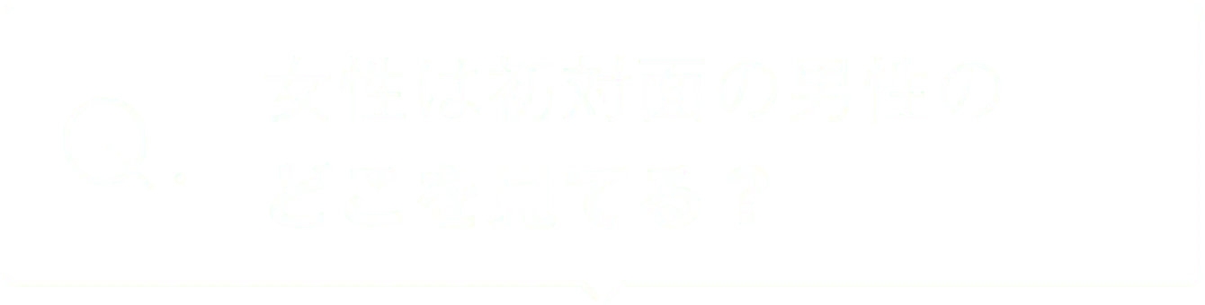 女性は初対面の男性のどこを見てる？
