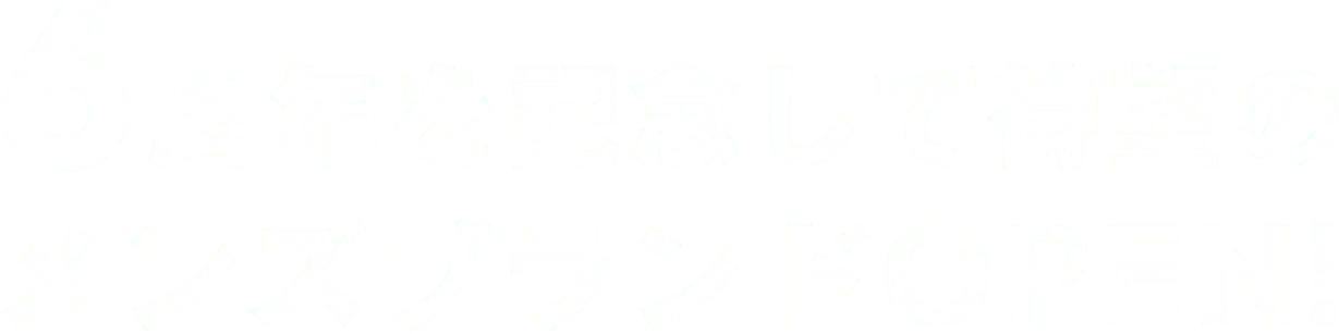 6周年を記念して待望のメンズブランドOPEN!