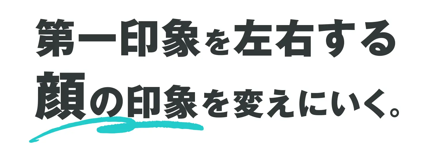 第一印象を左右する顔の印象を変えにいく。